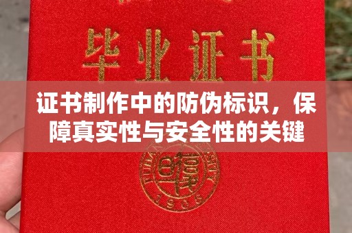 建始证书制作中的防伪标识，保障真实性与安全性的关键