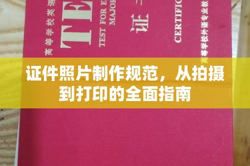 建始证件照片制作规范，从拍摄到打印的全面指南