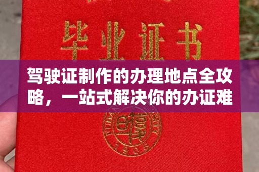 建始驾驶证制作的办理地点全攻略，一站式解决你的办证难题