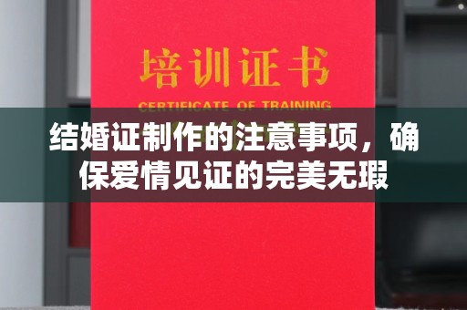 建始结婚证制作的注意事项，确保爱情见证的完美无瑕
