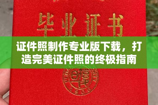 建始证件照制作专业版下载，打造完美证件照的终极指南