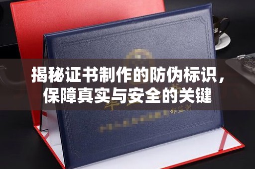 建始揭秘证书制作的防伪标识，保障真实与安全的关键