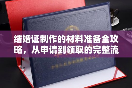 建始结婚证制作的材料准备全攻略，从申请到领取的完整流程