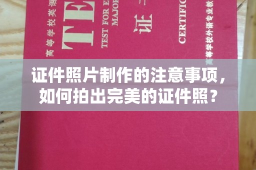 建始证件照片制作的注意事项，如何拍出完美的证件照？