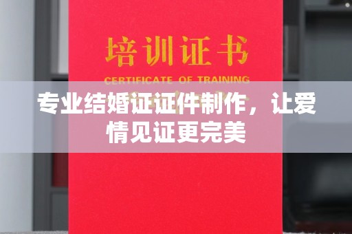 建始专业结婚证证件制作，让爱情见证更完美