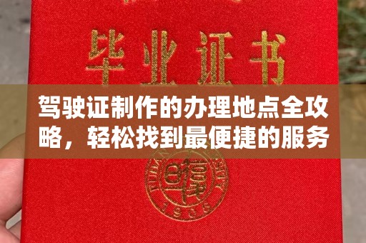 建始驾驶证制作的办理地点全攻略，轻松找到最便捷的服务点