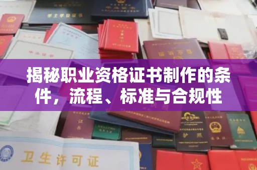 建始揭秘职业资格证书制作的条件，流程、标准与合规性
