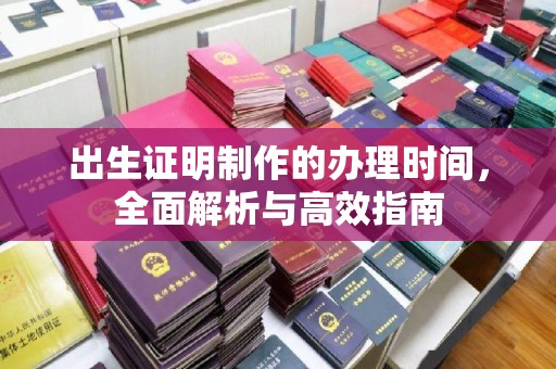建始出生证明制作的办理时间，全面解析与高效指南