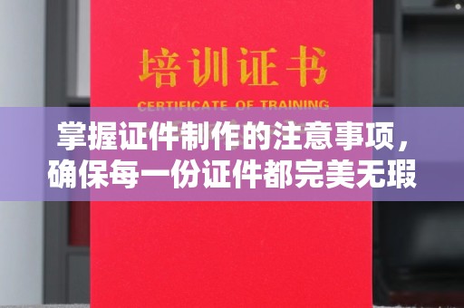 建始掌握证件制作的注意事项，确保每一份证件都完美无瑕