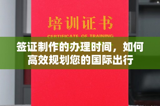 建始签证制作的办理时间，如何高效规划您的国际出行