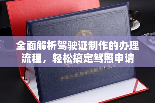 建始全面解析驾驶证制作的办理流程，轻松搞定驾照申请