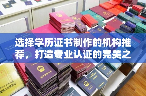 建始选择学历证书制作的机构推荐，打造专业认证的完美之选