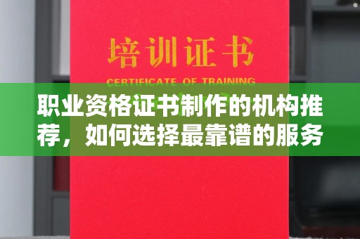 建始职业资格证书制作的机构推荐，如何选择最靠谱的服务商？