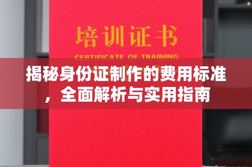 建始揭秘身份证制作的费用标准，全面解析与实用指南