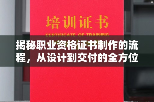建始揭秘职业资格证书制作的流程，从设计到交付的全方位解析