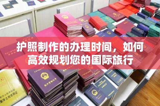 建始护照制作的办理时间，如何高效规划您的国际旅行