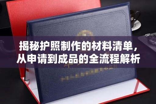 建始揭秘护照制作的材料清单，从申请到成品的全流程解析