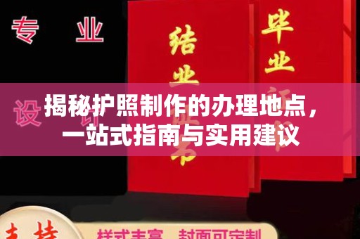 建始揭秘护照制作的办理地点，一站式指南与实用建议
