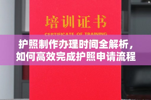 建始护照制作办理时间全解析，如何高效完成护照申请流程