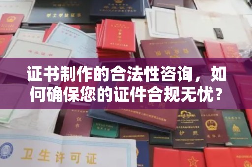 建始证书制作的合法性咨询，如何确保您的证件合规无忧？