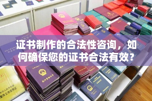 建始证书制作的合法性咨询，如何确保您的证书合法有效？