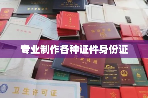 建始专业制作各种证件身份证