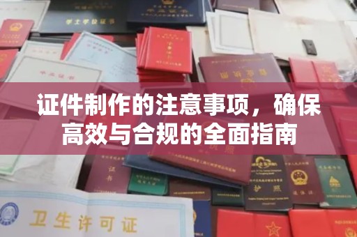 建始证件制作的注意事项，确保高效与合规的全面指南