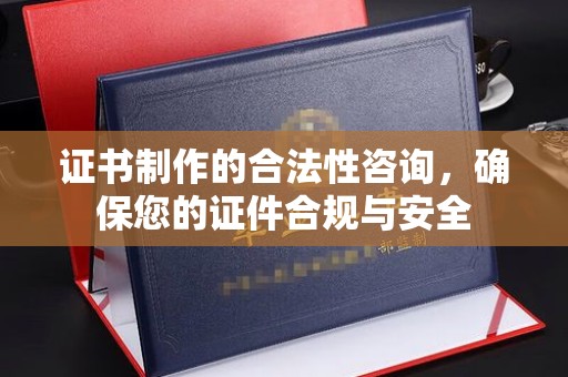 建始证书制作的合法性咨询，确保您的证件合规与安全