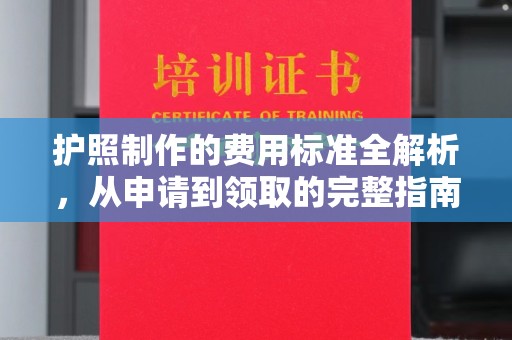 建始护照制作的费用标准全解析，从申请到领取的完整指南